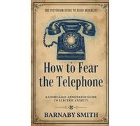 HOW TO FEAR THE TELEPHONE: The Comically Annotated Guide to Electric Anxiety, Answering the Call, and the Dangers of Instant Communication (THE VICTORIAN GUIDE TO RIGID MORALITY)