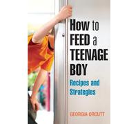 How to Feed a Teenage Boy: Recipes and Strategies [A Cookbook]
