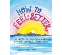 How to Feel Better: A Hands-on Companion for Getting Through Tough Times