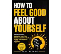How To Feel Good About Yourself: A Practical Guide to Silence Your Inner Critic, Build Unshakable Self-Worth, and Reclaim Your Confidence in 30 Days