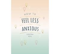 How to Feel Less Anxious: Tips and Techniques to Help You Say Goodbye to Your Worries