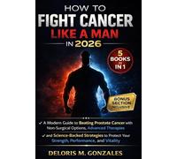 How to Fight Cancer Like a Man in 2026: A Modern Guide to Beating Prostate Cancer with Non Surgical Options, Advanced Therapies, and Science Backed ... Your Strength, Performance and Vitality