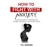 How to Fight with Anxiety: A Practical Guide to Reclaiming Calm, Courage, and Control-One Breath at a Time