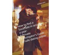 How to find a Soul Mate in less than a year a Private Investigators guide to safe dating online: The Do's and Don'ts of Internet Dating
