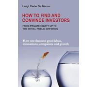 How to Find and Convince Investors: How one finances good ideas, innovations, companies and growth
