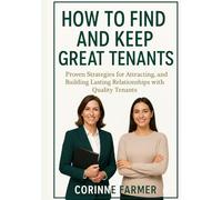 HOW TO FIND AND KEEP GREAT TENANTS: Proven Strategies for Attracting, Retaining, and Building Lasting Relationships with Quality Tenants