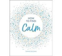 How to Find Calm : Inspiration and Advice for a More Peaceful Life