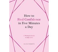 How to Find Confidence in Five Minutes a Day: A Woman's Guide to Self-Love