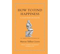 How to Find Happiness : An Ancient Guide to the Good Life