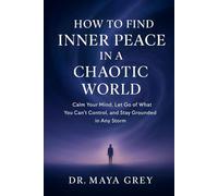 How to Find Inner Peace in a Chaotic World: Calm Your Mind, Let Go of What You Can’t Control, and Stay Grounded in Any Storm (Emotional Health Series)