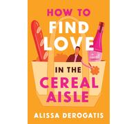 How to Find Love in the Cereal Aisle : A Novel