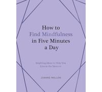 How to Find Mindfulness in Five Minutes a Day: Inspiring Ideas to Help You Live in the Moment