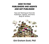 How to Find Publishers and Agents and Get Published: Tips and Techniques from the Publishing Connection Blog for Writers