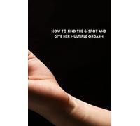 HOW TO FIND THE G-SPOT AND GIVE HER MULTIPLE ORGASM