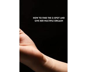 HOW TO FIND THE G-SPOT AND GIVE HER MULTIPLE ORGASM