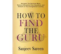 How to find the Guru: Navigate the Spiritual Maze, Remove Deception from Imposters, and Embark on Your Enlightened Journey (Spiritual Uplifting Books)