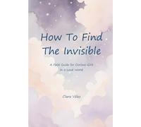 How To Find The Invisible: A Field Guide for Curious Girls in a Loud World