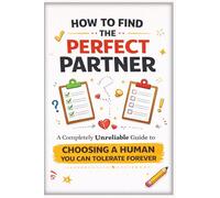 How to Find the Perfect Partner: A Completely Unreliable Guide to Choosing a Human You Can Tolerate Forever (The Unofficial Survival Guide Series)