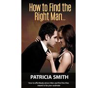How to Find The Right Man and Keep Him for Life: How to Effortlessly Attract Men and find the Man meant to be your Soulmate (Mate Seeking Advice for Women to Attract The Right Partner)