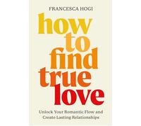 How to Find True Love: Unlock Your Romantic Flow and Create Lasting Relationships