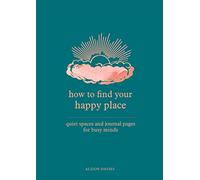 How to Find Your Happy Place: Quiet Spaces and Journal Pages for Busy Minds