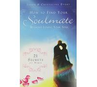 How to Find Your Soulmate Without Losing Your Soul: 21 Secrets for Women