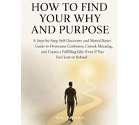 How to Find Your Why and Purpose: A Step-by-Step Self-Discovery and Mental Reset Guide to Overcome Confusion, Unlock Meaning, and Create a Fulfilling ... Lost or Behind (Meaningful Living Series)