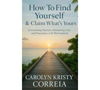 How To Find Yourself & Claim What's Yours: Uncovering Passion, Honouring Loss and Pursuing a Life Reimagined