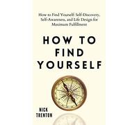 How to Find Yourself: Self-Discovery, Self-Awareness, and Life Design for Maximum Fulfillment