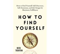 How to Find Yourself : Self-Discovery, Self-Awareness, and Life Design for Maximum Fulfillment