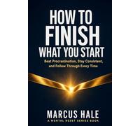 How to Finish What You Start: Beat Procrastination, Stay Consistent, and Follow Through Without Losing Motivation (Mental Reset)
