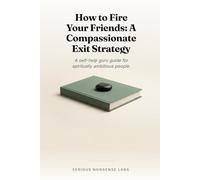 How to Fire Your Friends: A Compassionate Exit Strategy: A self-help guru guide for spiritually ambitious people.