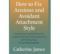 How to Fix Anxious and Avoidant Attachment Style: Nurturing Love and Self-Security, Empowering Your Emotional Journey, and Finding Peace in Your Relationships