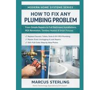 How to Fix Any Plumbing Problem: From Simple Repairs to Full Bathroom Installations, PEX Revolution, Tankless Heaters & Smart Fixtures (Modern Home Systems Series)