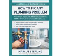 How to Fix Any Plumbing Problem: From Simple Repairs to Full Bathroom Installations, PEX Revolution, Tankless Heaters & Smart Fixtures (Modern Home Systems Series)