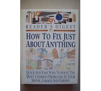 How to Fix Just About Anything: Quick and Easy Ways to Solve the Most Common Problems in Your House, Garage and Garden