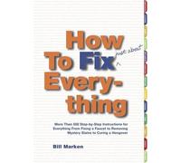 How to Fix Just About Everything: More That 550 Step-By-Step Instructions for Everything from Fixing a Faucet to Removing Mystery Stains to Curing a Hangover