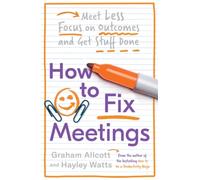 How to Fix Meetings : Meet Less, Focus on Outcomes and Get Stuff Done