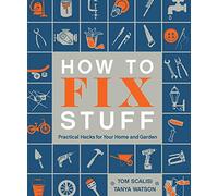 How to Fix Stuff: Practical Hacks for Your Home and Garden