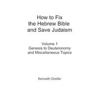 How to Fix the Hebrew Bible and Save Judaism, Volume 1: Genesis to Deuteronomy and Miscellaneous Topics