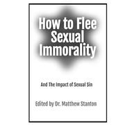 How to Flee Sexual Immorality: And The Impact of Sexual Sin