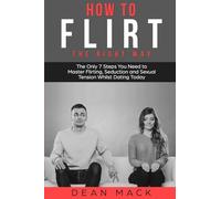 How to Flirt: The Right Way - The Only 7 Steps You Need to Master Flirting, Seduction and Sexual Tension Whilst Dating Today: 1 (Social Skills)