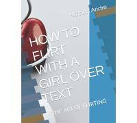 HOW TO FLIRT WITH A GIRL OVER TEXT: THE ART OF FLIRTING
