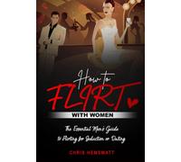 How To Flirt With Women: The Essential Men's Guide to Flirting for Seduction or Dating