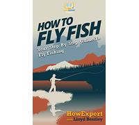 How to Fly Fish: Your Step By Step Guide To Fly Fishing