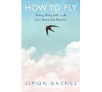 How to Fly : Taking Wing with Birds, Bats, Insects and Humans