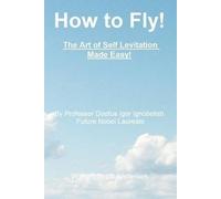 [(How to Fly! the Art of Self Levitation Made Easy! : By Professor Doofus Igor Ignobelish, Future Nobel Laureate)] [By (author) William Scott Anderson] published on (November, 2012)