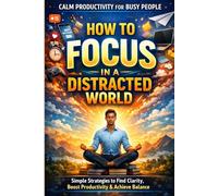 How to Focus in a Distracted World: A Calm Productivity System for Busy Professionals: Simple Daily Rituals to Eliminate Distractions, Improve ... Burno (Calm Productivity for Busy People)