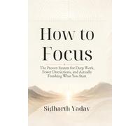 How to Focus: The Proven System for Deep Work, Fewer Distractions, and Actually Finishing What You Start
