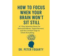 How to Focus When Your Brain Won’t Sit Still A 7-Day Attention Reset for Distracted Minds, Digital Burnout, and the Constant Urge to Check Everything by Dr. Peter Fogarty